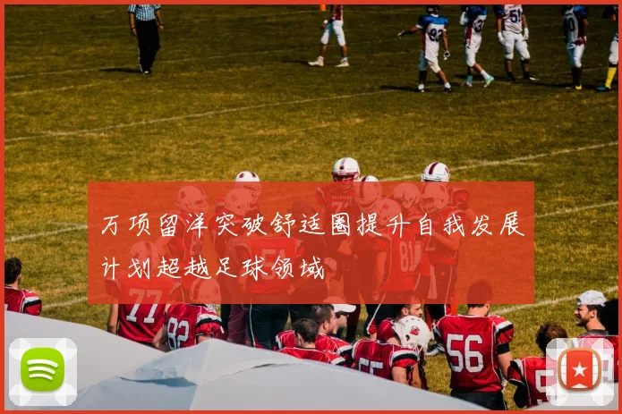 万项留洋突破舒适圈提升自我发展计划超越足球领域