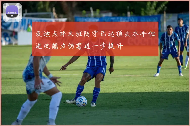 麦迪点评文班防守已达顶尖水平但进攻能力仍需进一步提升