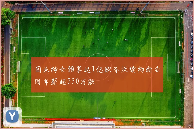 国米转会预算达1亿欧齐沃续约新合同年薪超350万欧
