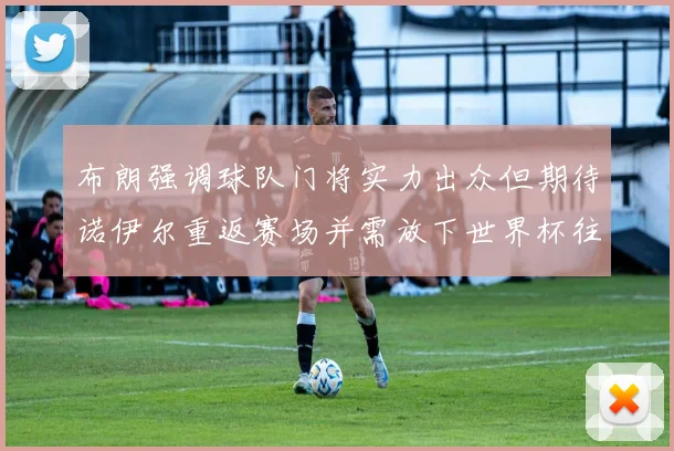 布朗强调球队门将实力出众但期待诺伊尔重返赛场并需放下世界杯往事